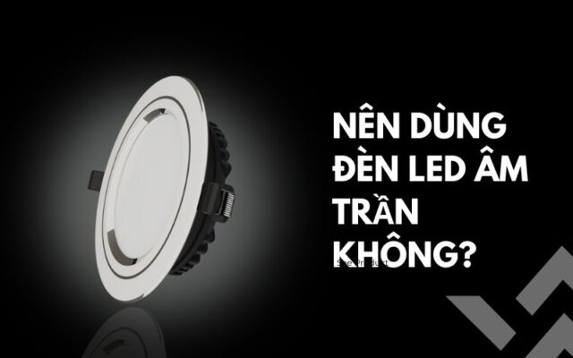 Nên dùng đèn Led âm trần không?